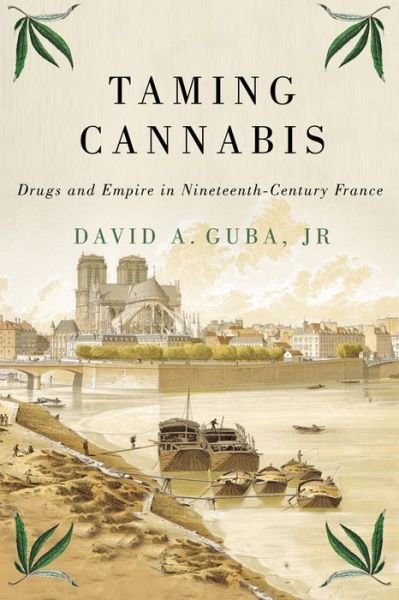 Cover for Guba, David A., Jr · Taming Cannabis: Drugs and Empire in Nineteenth-Century France - Intoxicating Histories (Hardcover Book) (2020)