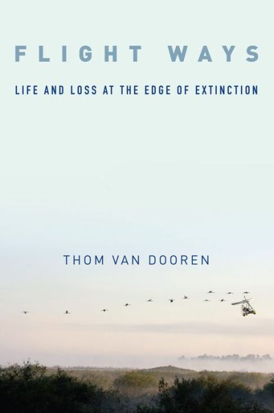 Flight Ways: Life and Loss at the Edge of Extinction - Critical Perspectives on Animals: Theory, Culture, Science, and Law - Thom Van Dooren - Books - Columbia University Press - 9780231166195 - November 8, 2016