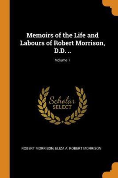 Cover for Robert Morrison · Memoirs of the Life and Labours of Robert Morrison, D.D. ..; Volume 1 (Paperback Book) (2018)