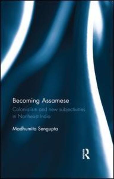 Cover for Madhumita Sengupta · Becoming Assamese: Colonialism and New Subjectivities in Northeast India (Paperback Book) (2019)