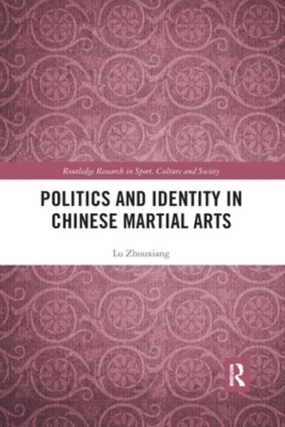 Cover for Zhouxiang, Lu (National University of Ireland Maynooth, Ireland) · Politics and Identity in Chinese Martial Arts - Routledge Research in Sport, Culture and Society (Taschenbuch) (2019)