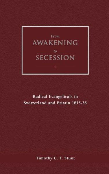 Cover for Timothy Stunt · From Awakening to Secession: Radical Evangelicals in Switzerland and Britain, 1815-35 (Hardcover Book) (2000)