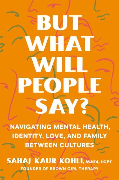 Cover for Sahaj Kaur Kohli · But What Will People Say?: Navigating Mental Health, Identity, Love, and Family Between Cultures (Buch) (2024)