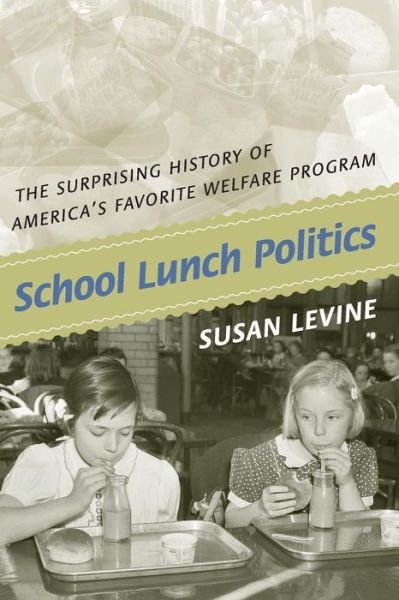 Cover for Susan Levine · School Lunch Politics: The Surprising History of America's Favorite Welfare Program - Politics and Society in Modern America (Pocketbok) (2010)