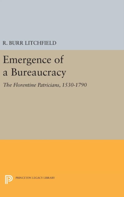 Cover for R. Burr Litchfield · Emergence of a Bureaucracy: The Florentine Patricians, 1530-1790 - Princeton Legacy Library (Hardcover Book) (2016)