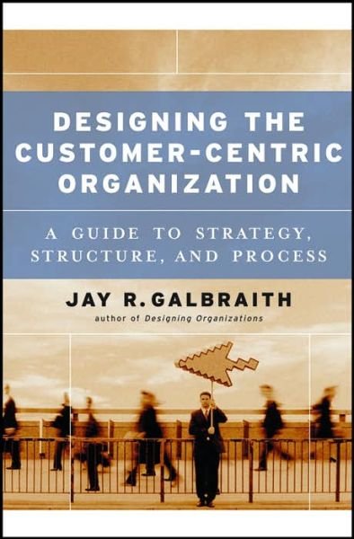 Cover for Galbraith, Jay R. (Center for Effective Organizations at the University of Southern California) · Designing the Customer-Centric Organization: A Guide to Strategy, Structure, and Process (Gebundenes Buch) (2005)