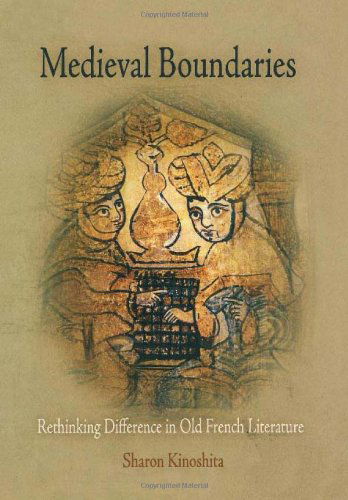 Cover for Sharon Kinoshita · Medieval Boundaries: Rethinking Difference in Old French Literature - The Middle Ages Series (Hardcover Book) (2006)
