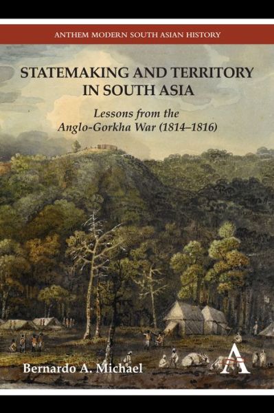 Cover for Bernardo A. Michael · Statemaking and Territory in South Asia: Lessons from the Anglo–Gorkha War (1814–1816) - Anthem South Asian Studies (Hardcover Book) (2012)