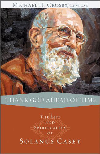 Cover for Michael Crosby O.f.m. Cap · Thank God Ahead of Time: the Life and Spirituality of Solanus Casey (Paperback Book) (2009)