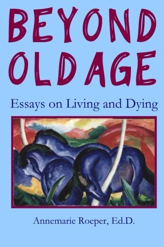 Cover for Annemarie Roeper Ed.d. · Beyond Old Age: Essays on Living and Dying (Paperback Book) (2011)