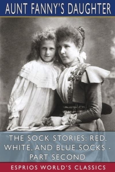 The Sock Stories: Red, White, and Blue Socks - Part Second (Esprios Classics) - Aunt Fanny's Daughter - Libros - Blurb - 9781006745195 - 23 de agosto de 2024