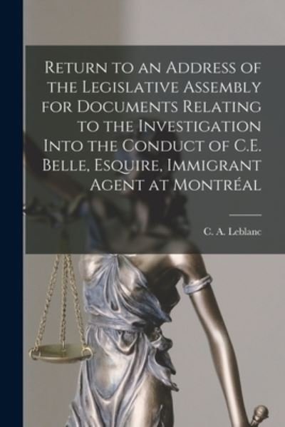 Return to an Address of the Legislative Assembly for Documents Relating to the Investigation Into the Conduct of C.E. Belle, Esquire, Immigrant Agent at Montreal [microform] - C a (Charles Andre) 1816-18 LeBlanc - Bøger - Legare Street Press - 9781013534195 - 9. september 2021