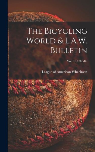 Cover for League of American Wheelmen · The Bicycling World &amp; L.A.W. Bulletin; vol. 18 1888-89 (Hardcover Book) (2021)