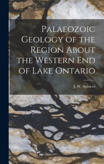 Cover for J W (Joseph William) 1851 Spencer · Palaeozoic Geology of the Region About the Western End of Lake Ontario [microform] (Gebundenes Buch) (2021)