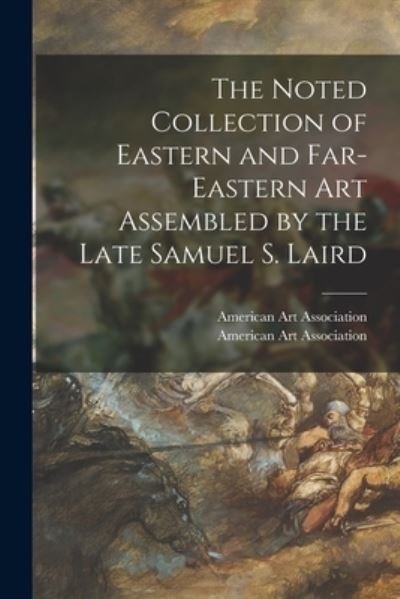 Cover for American Art Association · The Noted Collection of Eastern and Far-Eastern Art Assembled by the Late Samuel S. Laird (Pocketbok) (2021)