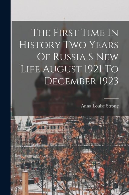 Cover for Anna Louise Strong · The First Time In History Two Years Of Russia S New Life August 1921 To December 1923 (Paperback Bog) (2022)