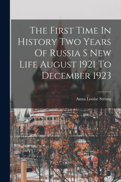 The First Time In History Two Years Of Russia S New Life August 1921 To December 1923 - Anna Louise Strong - Books - Legare Street Press - 9781016236195 - October 27, 2022