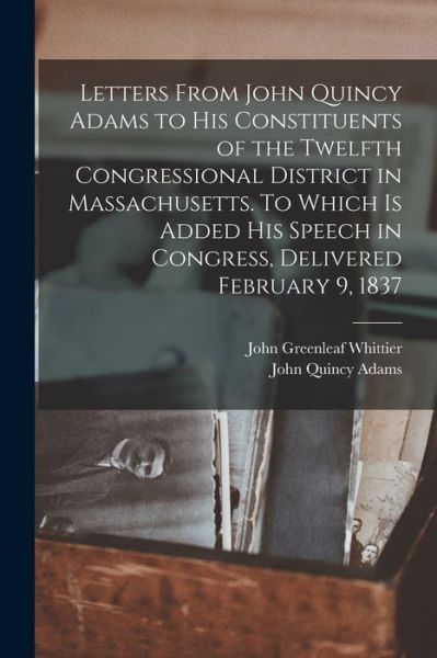 Cover for John Quincy Adams · Letters from John Quincy Adams to His Constituents of the Twelfth Congressional District in Massachusetts. to Which Is Added His Speech in Congress, Delivered February 9 1837 (Buch) (2022)