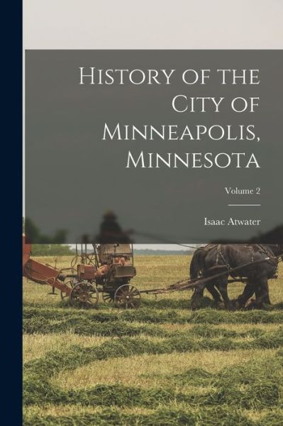 Cover for Isaac Atwater · History of the City of Minneapolis, Minnesota; Volume 2 (Book) (2022)