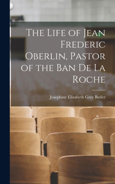 Cover for Josephine Elizabeth Grey Butler · The Life of Jean Frederic Oberlin, Pastor of the Ban de la Roche (Hardcover Book) (2022)