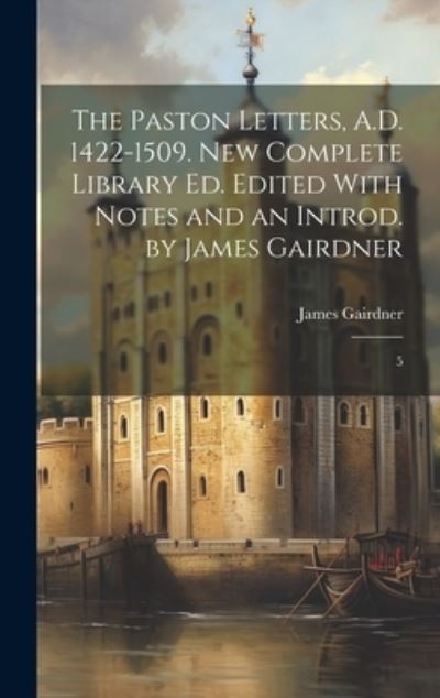 Cover for James Gairdner · Paston Letters, A. D. 1422-1509. New Complete Library Ed. Edited with Notes and an Introd. by James Gairdner (Book) (2023)