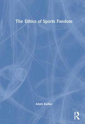 Cover for Kadlac, Adam (Wake Forest University, USA) · The Ethics of Sports Fandom (Hardcover Book) (2021)