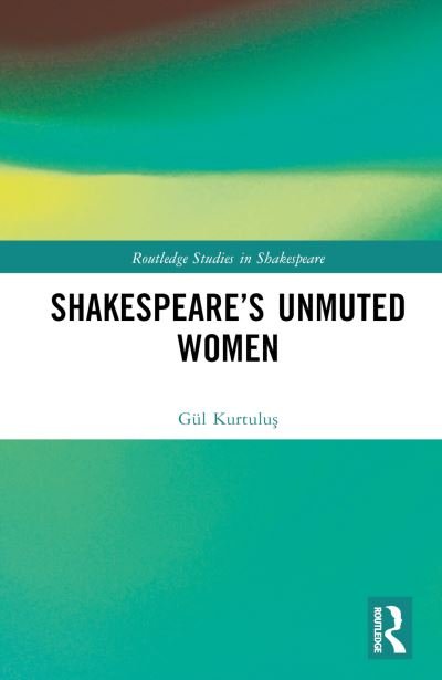 Cover for Gul Kurtulus · Shakespeare’s Unmuted Women - Routledge Studies in Shakespeare (Innbunden bok) (2024)