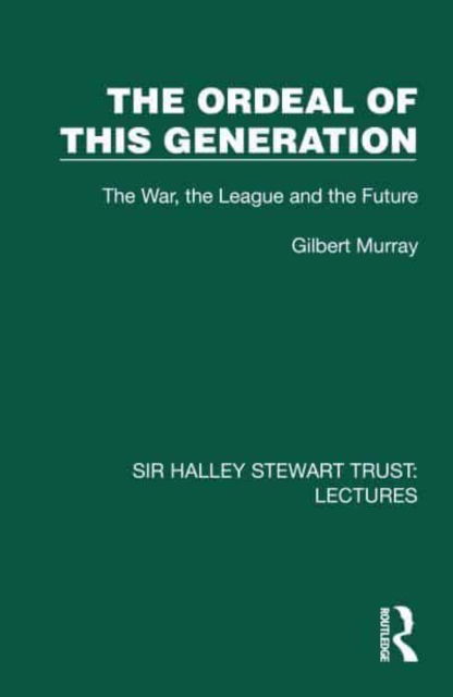 Cover for Gilbert Murray · The Ordeal of this Generation: The War, the League and the Future - Sir Halley Stewart Trust: Lectures (Inbunden Bok) (2024)