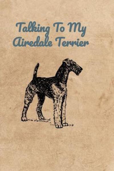 Talking To My Airedale Terrier - Peter Charles Bennett - Books - Independently Published - 9781072311195 - June 5, 2019