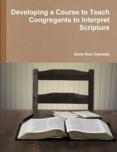 Cover for Gene Alan Cassady · Developing a Course to Teach Congregants to Interpret Scripture (Bok) (2012)