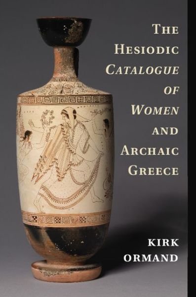 Cover for Ormand, Kirk (Oberlin College, Ohio) · The Hesiodic Catalogue of Women and Archaic Greece (Hardcover Book) (2014)