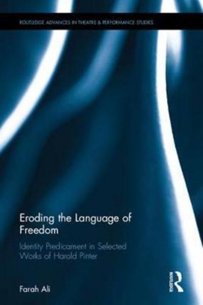 Cover for Farah Ali · Eroding the Language of Freedom: Identity Predicament in Selected Works of Harold Pinter - Routledge Advances in Theatre &amp; Performance Studies (Hardcover Book) (2017)