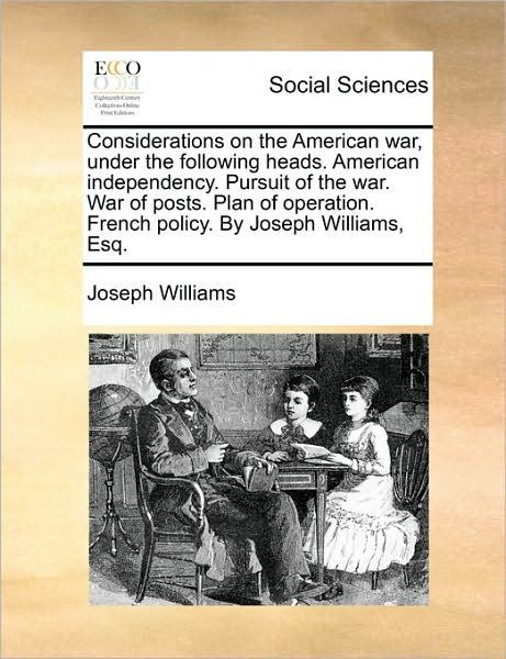 Considerations on the American War, Under the Following Heads. American Independency. Pursuit of the War. War of Posts. Plan of Operation. French Poli - Joseph Williams - Bøger - Gale Ecco, Print Editions - 9781170040195 - 10. juni 2010