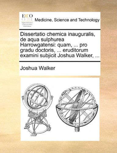 Cover for Joshua Walker · Dissertatio Chemica Inauguralis, De Aqua Sulphurea Harrowgatensi: Quam, ... Pro Gradu Doctoris, ... Eruditorum Examini Subjicit Joshua Walker, ... (Paperback Book) [Latin edition] (2010)