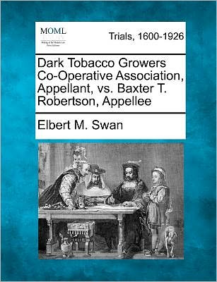 Cover for Elbert M Swan · Dark Tobacco Growers Co-operative Association, Appellant, vs. Baxter T. Robertson, Appellee (Paperback Book) (2012)