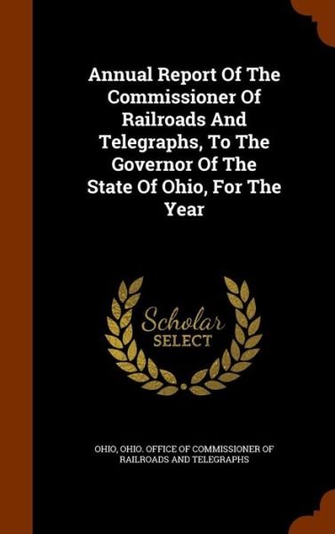 Cover for Ohio · Annual Report of the Commissioner of Railroads and Telegraphs, to the Governor of the State of Ohio, for the Year (Hardcover Book) (2015)