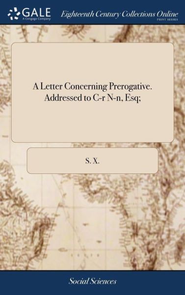 Cover for S X · A Letter Concerning Prerogative. Addressed to C-R N-N, Esq; (Gebundenes Buch) (2018)