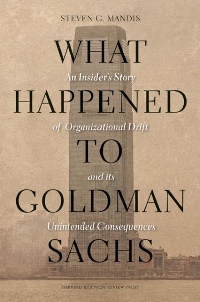 Cover for Steven G. Mandis · What Happened to Goldman Sachs: An Insider's Story of Organizational Drift and Its Unintended Consequences (Hardcover Book) (2013)