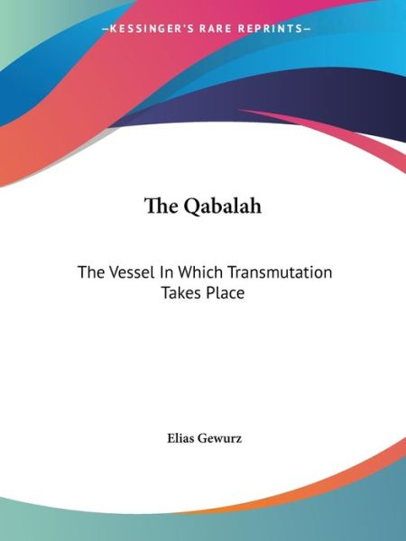 The Qabalah: the Vessel in Which Transmutation Takes Place - Elias Gewurz - Books - Kessinger Publishing, LLC - 9781425317195 - December 8, 2005