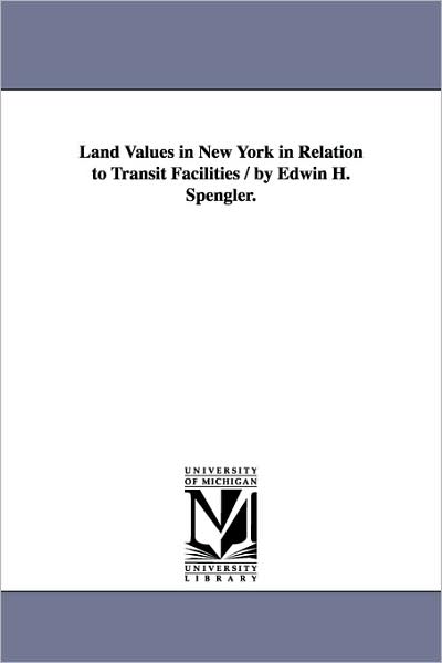 Land Values in New York in Relation to Transit Facilities / by Edwin H. Spengler. - Michigan Historical Reprint Series - Books - Scholarly Publishing Office, University - 9781425515195 - September 13, 2006