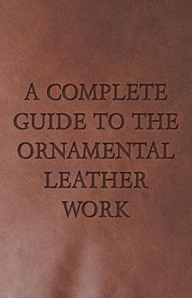 A Complete Guide to the Ornamental Leather Work - Anon - Books - Mottelay Press - 9781443760195 - October 6, 2008