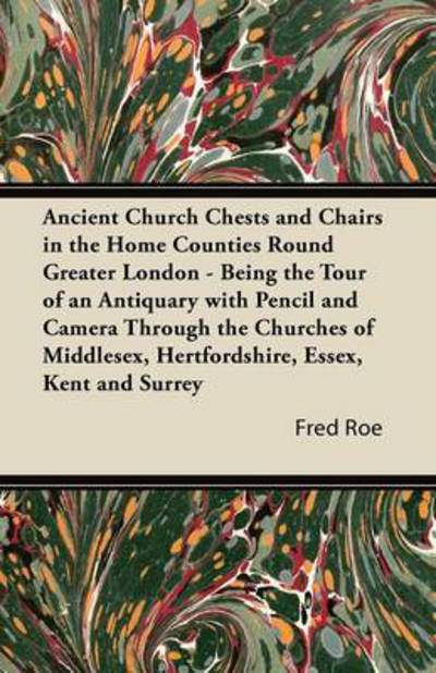 Cover for Fred Roe · Ancient Church Chests and Chairs in the Home Counties Round Greater London - Being the Tour of an Antiquary with Pencil and Camera Through the Churche (Paperback Book) (2011)