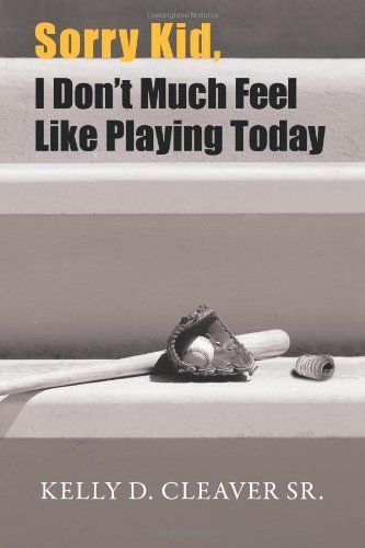 Kelly D. Cleaver Sr · Sorry Kid, I Don't Much Feel Like Playing Today (Paperback Book) (2011)