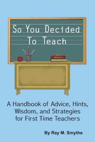 Cover for Ray M Smythe · So You Decided to Teach: a Handbook of Advice, Hints, Wisdom, and Strategies for First Time Teachers (Paperback Book) (2011)