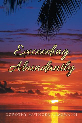 Exceeding Abundantly: Do You Know Who You Are? - Dorothy Muthoka - Kagwaini - Books - PartridgeSingapore - 9781482891195 - March 25, 2014