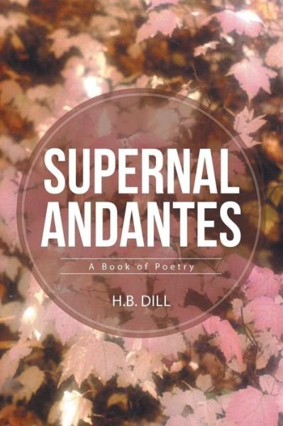 Cover for H B Dill · Supernal Andantes: a Book of Poetry (Paperback Book) (2015)