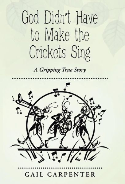 Cover for Gail Carpenter · God Didn't Have to Make the Crickets Sing: a Gripping True Story (Hardcover Book) (2014)