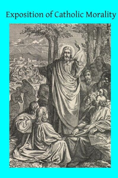 Cover for Rev John H Stapleton · Exposition of Catholic Morality: a Concise, Reasoned, and Popular Exposition of Catholic Morals (Paperback Book) (2014)