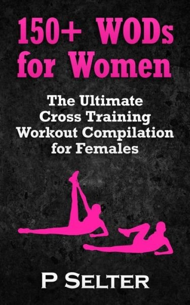 Cover for P Selter · 150+ Wods for Women: the Ultimate Cross Training Workout Compilation for Females (Taschenbuch) (2014)