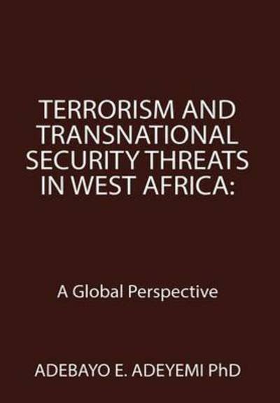 Cover for Adebayo E Adeyemi Phd · Terrorism and Transnational Security Threats in West Africa: a Global Perspective (Hardcover Book) (2015)